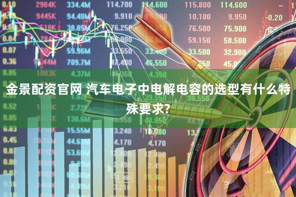 金景配资官网 汽车电子中电解电容的选型有什么特殊要求?