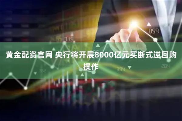 黄金配资官网 央行将开展8000亿元买断式逆回购操作
