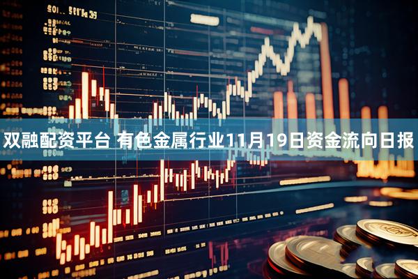 双融配资平台 有色金属行业11月19日资金流向日报