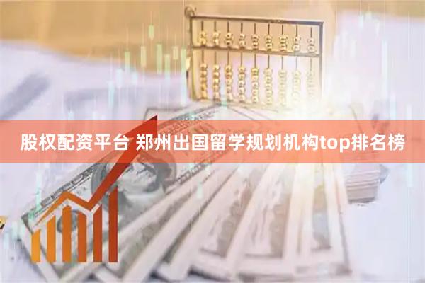 股权配资平台 郑州出国留学规划机构top排名榜