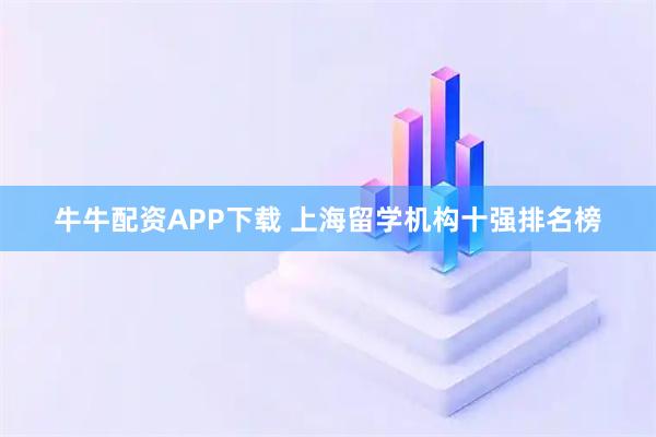 牛牛配资APP下载 上海留学机构十强排名榜