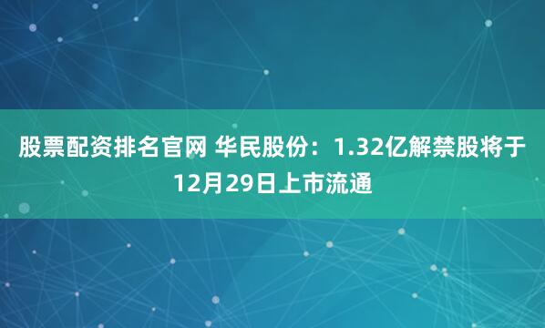 股票配资排名官网 华民股份：1.32亿解禁股将于12月29日上市流通