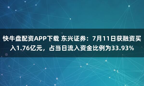 快牛盘配资APP下载 东兴证券：7月11日获融资买入1.76亿元，占当日流入资金比例为33.93%