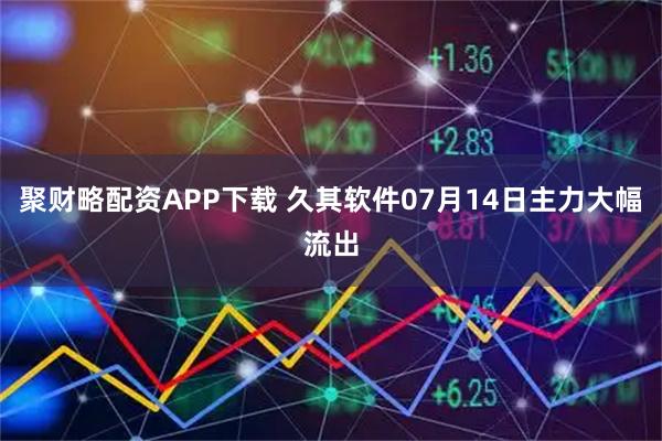 聚财略配资APP下载 久其软件07月14日主力大幅流出