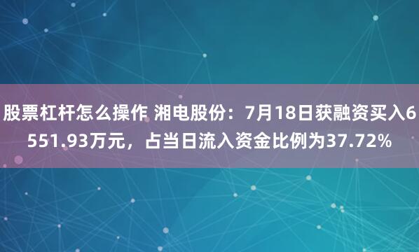 股票杠杆怎么操作 湘电股份：7月18日获融资买入6551.93万元，占当日流入资金比例为37.72%