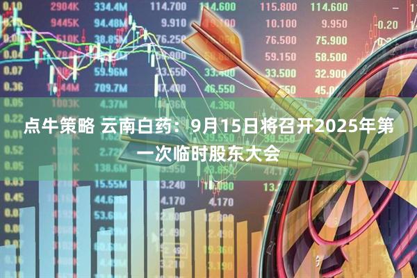 点牛策略 云南白药：9月15日将召开2025年第一次临时股东大会